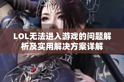 LOL无法进入游戏的问题解析及实用解决方案详解