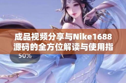 成品视频分享与Nike1688源码的全方位解读与使用指南