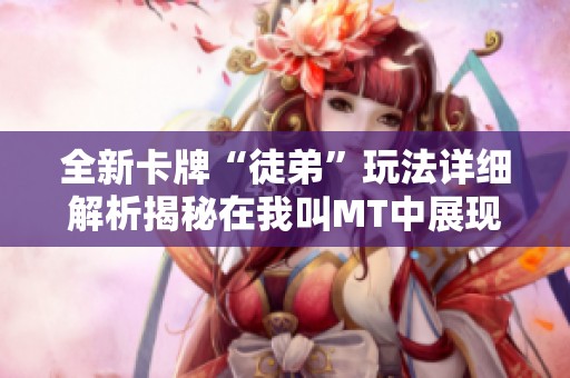 全新卡牌“徒弟”玩法详细解析揭秘在我叫MT中展现你的策略才华