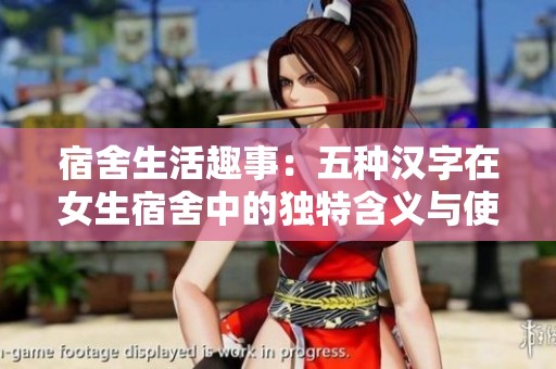宿舍生活趣事：五种汉字在女生宿舍中的独特含义与使用场景解析