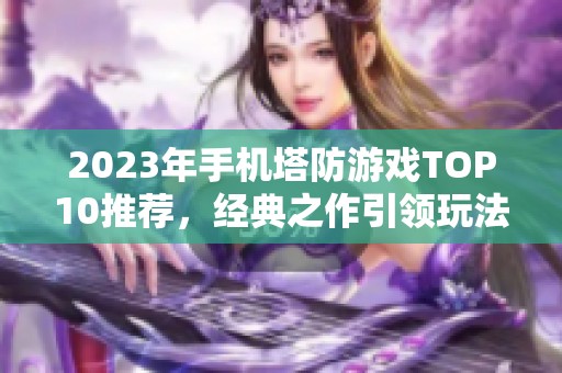 2023年手机塔防游戏TOP10推荐，经典之作引领玩法新潮流