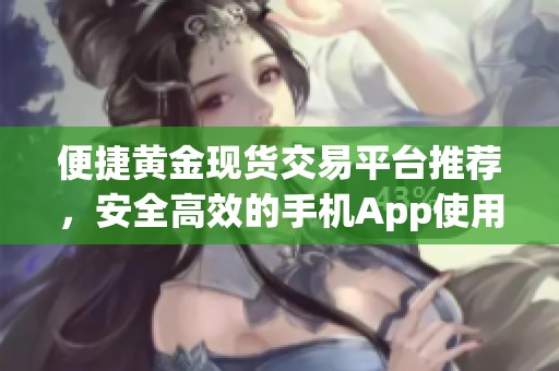 便捷黄金现货交易平台推荐，安全高效的手机App使用指南