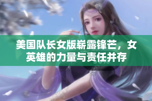 美国队长女版崭露锋芒，女英雄的力量与责任并存
