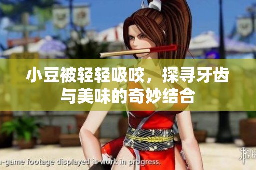 小豆被轻轻吸咬，探寻牙齿与美味的奇妙结合