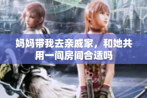 妈妈带我去亲戚家，和她共用一间房间合适吗