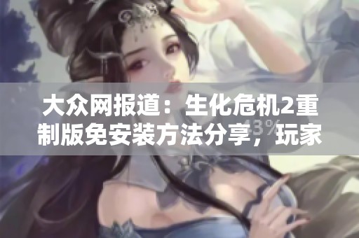 大众网报道：生化危机2重制版免安装方法分享，玩家必看攻略