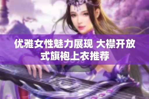 优雅女性魅力展现 大襟开放式旗袍上衣推荐