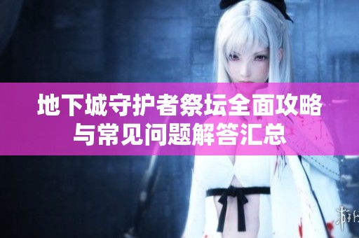 地下城守护者祭坛全面攻略与常见问题解答汇总