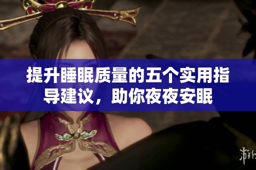 提升睡眠质量的五个实用指导建议，助你夜夜安眠