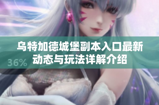 乌特加德城堡副本入口最新动态与玩法详解介绍