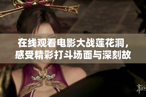 在线观看电影大战莲花洞，感受精彩打斗场面与深刻故事情节