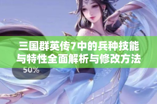 三国群英传7中的兵种技能与特性全面解析与修改方法探讨