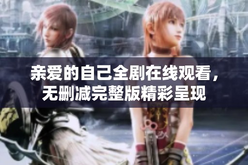 亲爱的自己全剧在线观看，无删减完整版精彩呈现