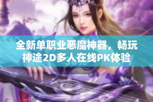全新单职业恶魔神器，畅玩神途2D多人在线PK体验