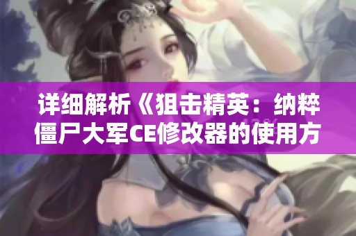 详细解析《狙击精英：纳粹僵尸大军CE修改器的使用方法与图文教程