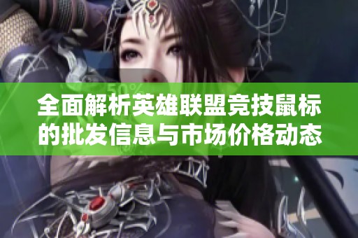 全面解析英雄联盟竞技鼠标的批发信息与市场价格动态