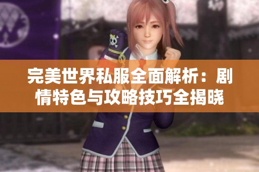 完美世界私服全面解析：剧情特色与攻略技巧全揭晓