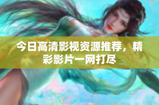 今日高清影视资源推荐，精彩影片一网打尽
