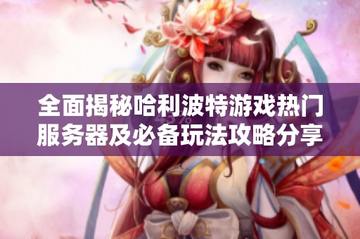 全面揭秘哈利波特游戏热门服务器及必备玩法攻略分享