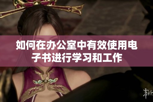 如何在办公室中有效使用电子书进行学习和工作