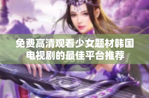 免费高清观看少女题材韩国电视剧的最佳平台推荐