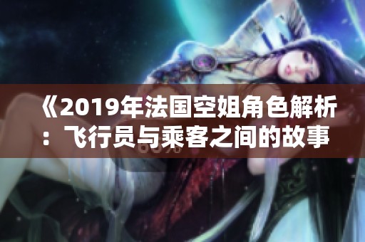 《2019年法国空姐角色解析：飞行员与乘客之间的故事》