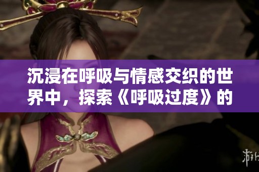 沉浸在呼吸与情感交织的世界中，探索《呼吸过度》的内心旅程