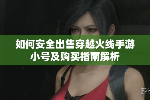 如何安全出售穿越火线手游小号及购买指南解析