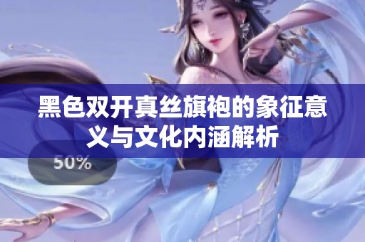 黑色双开真丝旗袍的象征意义与文化内涵解析