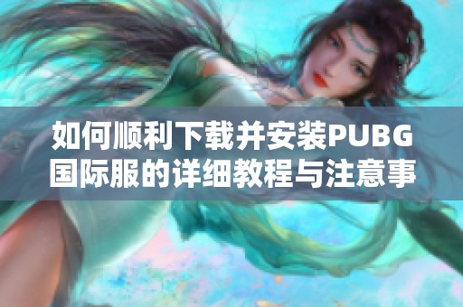 如何顺利下载并安装PUBG国际服的详细教程与注意事项