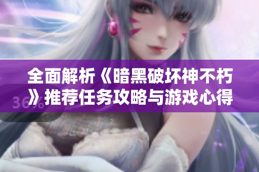 全面解析《暗黑破坏神不朽》推荐任务攻略与游戏心得