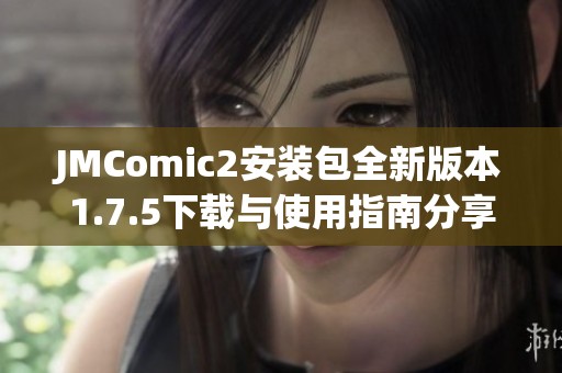 JMComic2安装包全新版本1.7.5下载与使用指南分享