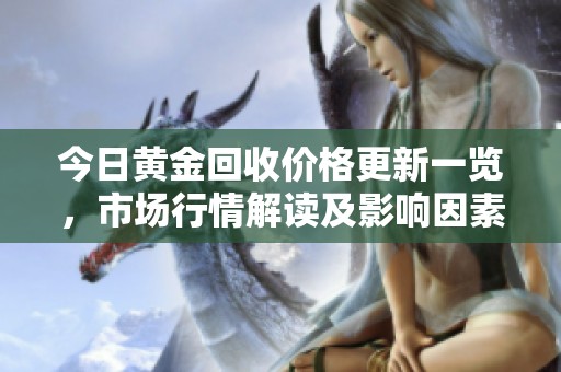 今日黄金回收价格更新一览，市场行情解读及影响因素分析