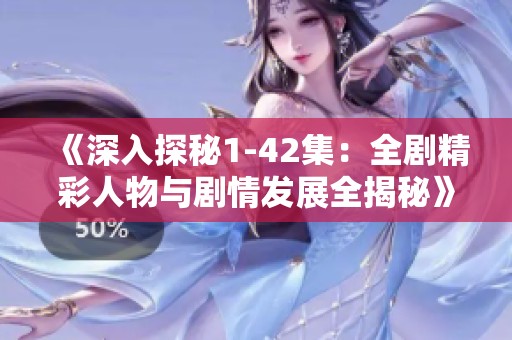 《深入探秘1-42集：全剧精彩人物与剧情发展全揭秘》