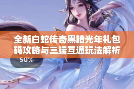 全新白蛇传奇黑暗光年礼包码攻略与三端互通玩法解析