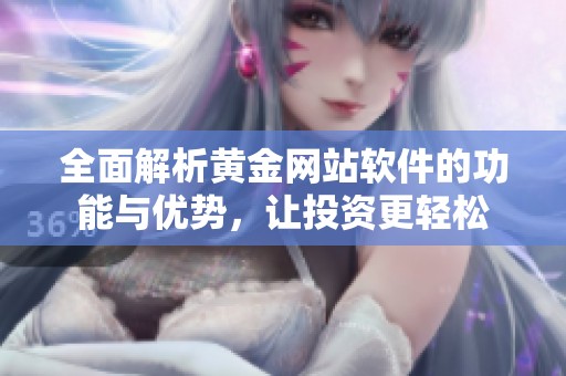 全面解析黄金网站软件的功能与优势，让投资更轻松