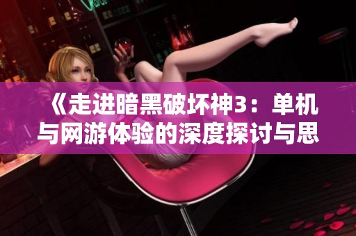 《走进暗黑破坏神3：单机与网游体验的深度探讨与思考》
