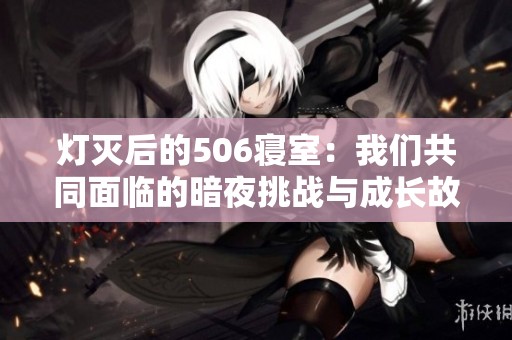 灯灭后的506寝室：我们共同面临的暗夜挑战与成长故事