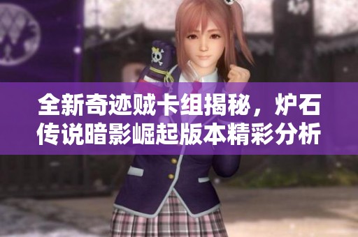 全新奇迹贼卡组揭秘，炉石传说暗影崛起版本精彩分析与攻略