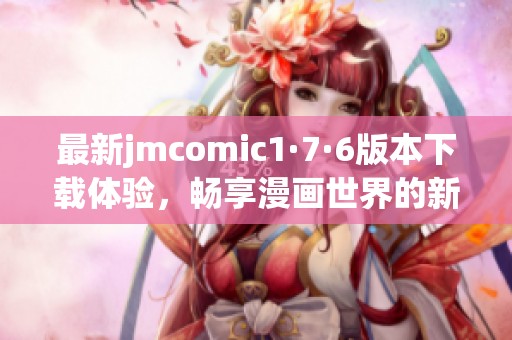 最新jmcomic1·7·6版本下载体验，畅享漫画世界的新精彩