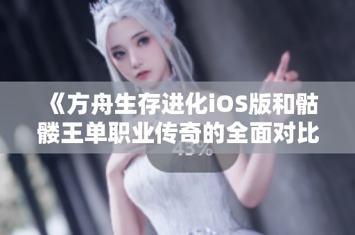 《方舟生存进化iOS版和骷髅王单职业传奇的全面对比评测》