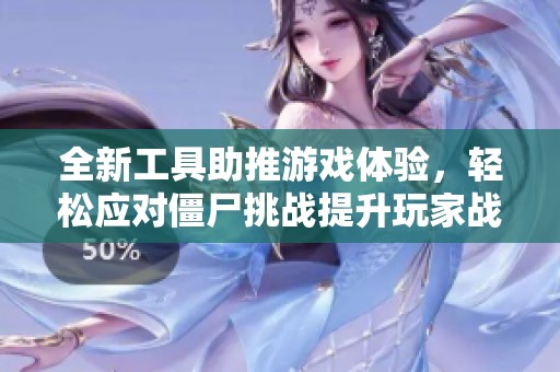 全新工具助推游戏体验，轻松应对僵尸挑战提升玩家战斗力