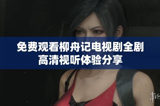 免费观看柳舟记电视剧全剧高清视听体验分享