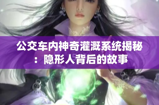 公交车内神奇灌溉系统揭秘：隐形人背后的故事