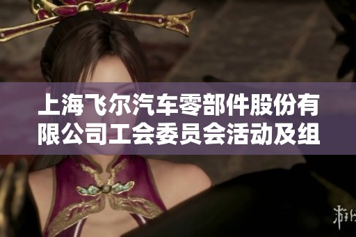 上海飞尔汽车零部件股份有限公司工会委员会活动及组织情况简介