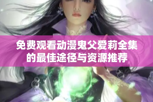 免费观看动漫鬼父爱莉全集的最佳途径与资源推荐