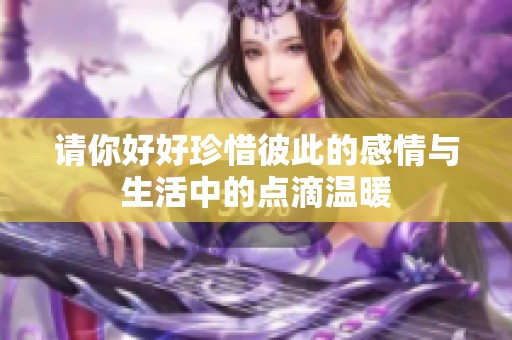 请你好好珍惜彼此的感情与生活中的点滴温暖