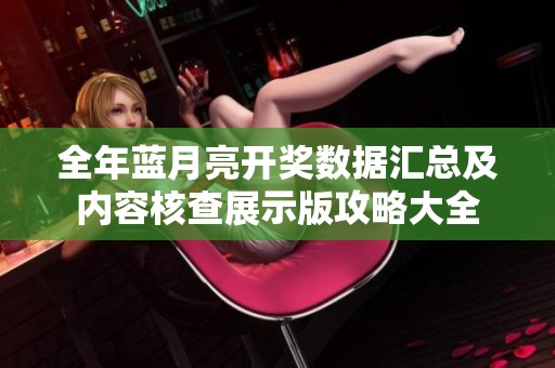 全年蓝月亮开奖数据汇总及内容核查展示版攻略大全