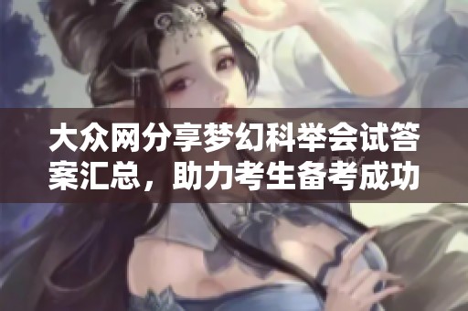 大众网分享梦幻科举会试答案汇总，助力考生备考成功