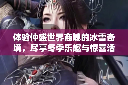 体验仲盛世界商城的冰雪奇境，尽享冬季乐趣与惊喜活动
